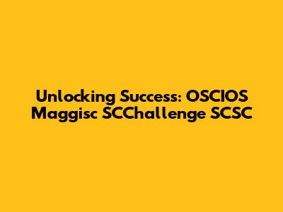 Unlocking Success: OSCIOS Maggisc SCChallenge SCSC