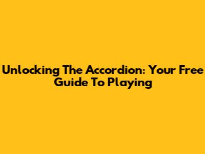 Unlocking The Accordion: Your Free Guide To Playing