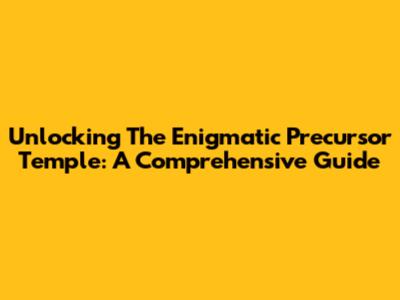 Unlocking The Enigmatic Precursor Temple: A Comprehensive Guide