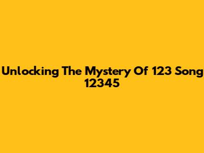Unlocking The Mystery Of '123 Song 12345'