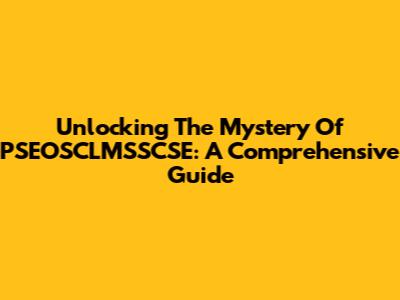 Unlocking The Mystery Of PSEOSCLMSSCSE: A Comprehensive Guide