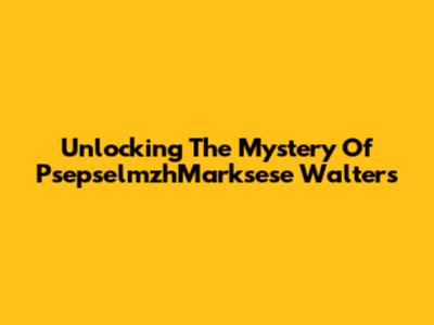 Unlocking The Mystery Of PsepselmzhMarksese Walters