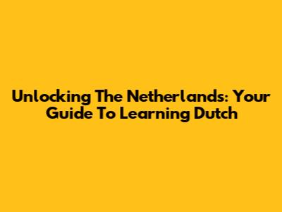 Unlocking The Netherlands: Your Guide To Learning Dutch