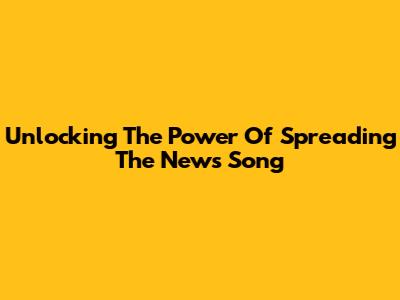 Unlocking The Power Of 'Spreading The News' Song