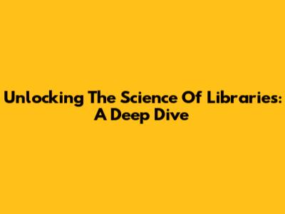 Unlocking The Science Of Libraries: A Deep Dive