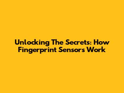 Unlocking The Secrets: How Fingerprint Sensors Work