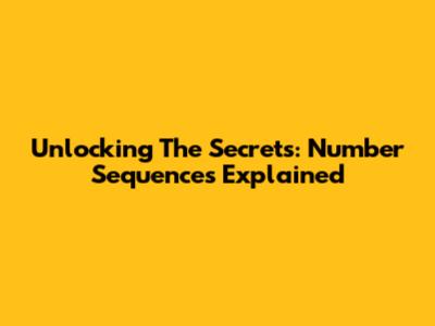 Unlocking The Secrets: Number Sequences Explained