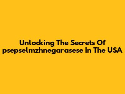 Unlocking The Secrets Of "psepselmzhnegarasese" In The USA
