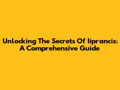 Unlocking The Secrets Of Iiprancis: A Comprehensive Guide