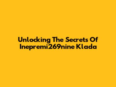 Unlocking The Secrets Of Inepremi269nine Klada