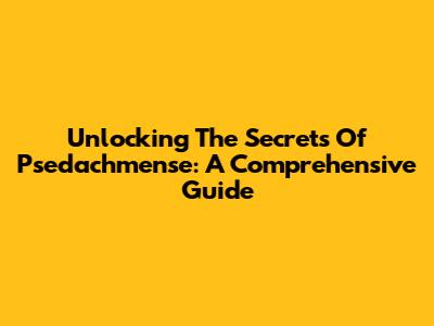 Unlocking The Secrets Of Psedachmense: A Comprehensive Guide