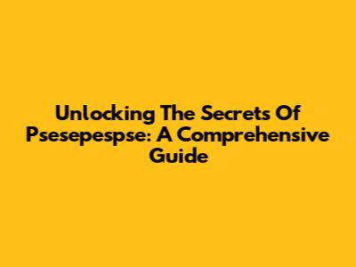 Unlocking The Secrets Of Psesepespse: A Comprehensive Guide