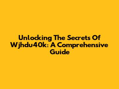Unlocking The Secrets Of Wjhdu40k: A Comprehensive Guide