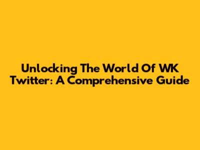 Unlocking The World Of WK Twitter: A Comprehensive Guide