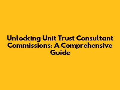 Unlocking Unit Trust Consultant Commissions: A Comprehensive Guide