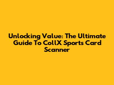 Unlocking Value: The Ultimate Guide To CollX Sports Card Scanner