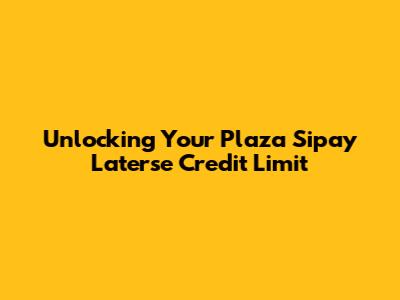 Unlocking Your Plaza Sipay Laterse Credit Limit