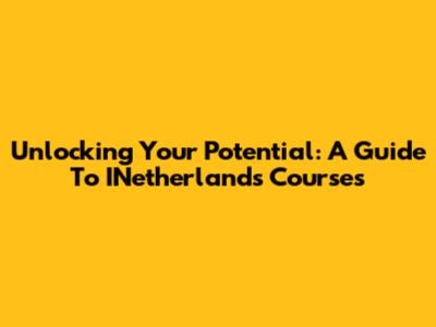 Unlocking Your Potential: A Guide To INetherlands Courses