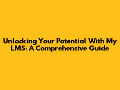 Unlocking Your Potential With My LMS: A Comprehensive Guide
