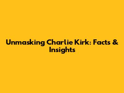 Unmasking Charlie Kirk: Facts & Insights