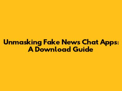 Unmasking Fake News Chat Apps: A Download Guide