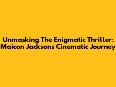 Unmasking The Enigmatic Thriller: Maicon Jackson's Cinematic Journey