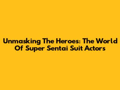 Unmasking The Heroes: The World Of Super Sentai Suit Actors