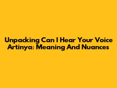 Unpacking 'Can I Hear Your Voice Artinya': Meaning And Nuances