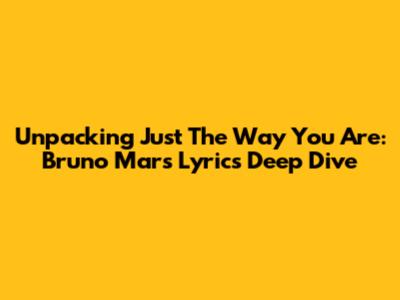 Unpacking 'Just The Way You Are': Bruno Mars' Lyrics Deep Dive