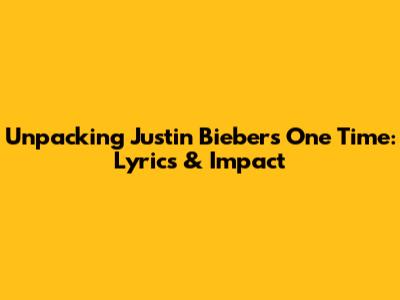 Unpacking Justin Bieber's 'One Time': Lyrics & Impact