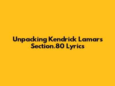 Unpacking Kendrick Lamar's Section.80 Lyrics