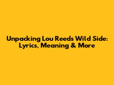 Unpacking Lou Reed's Wild Side: Lyrics, Meaning & More