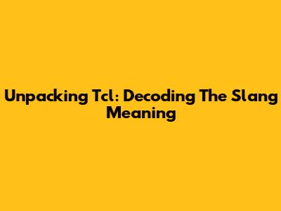 Unpacking Tcl: Decoding The Slang Meaning
