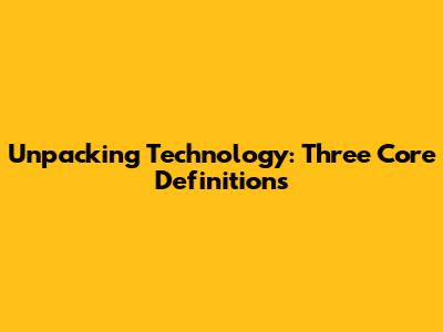 Unpacking Technology: Three Core Definitions