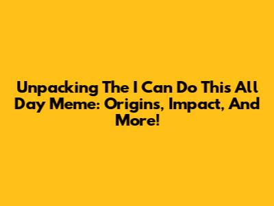 Unpacking The 'I Can Do This All Day' Meme: Origins, Impact, And More!