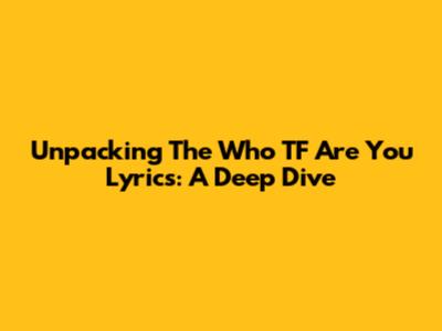 Unpacking The 'Who TF Are You' Lyrics: A Deep Dive