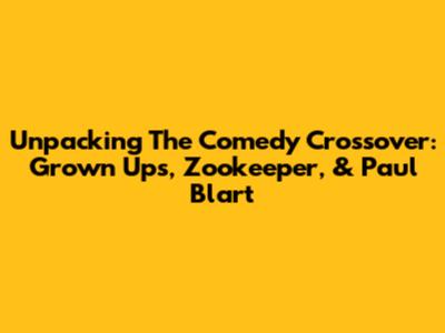 Unpacking The Comedy Crossover: Grown Ups, Zookeeper, & Paul Blart
