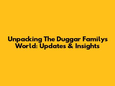 Unpacking The Duggar Family's World: Updates & Insights