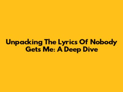Unpacking The Lyrics Of 'Nobody Gets Me': A Deep Dive