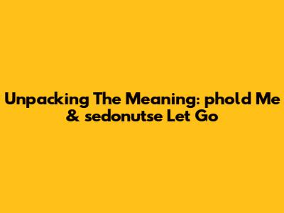 Unpacking The Meaning: 'phold Me' & 'sedonu'tse Let Go'