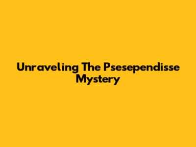 Unraveling The 'Psesependisse' Mystery