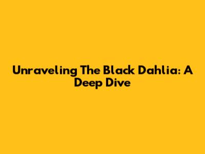 Unraveling The Black Dahlia: A Deep Dive