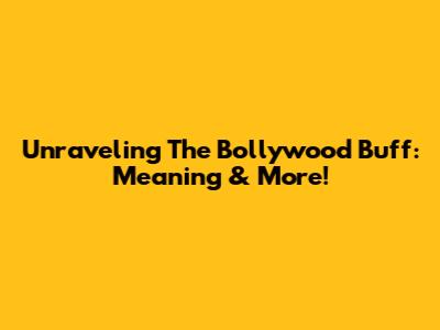 Unraveling The Bollywood Buff: Meaning & More!