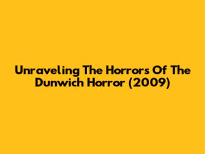 Unraveling The Horrors Of The Dunwich Horror (2009)