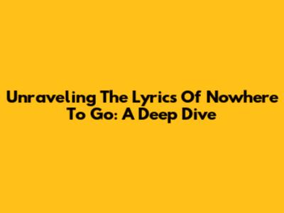 Unraveling The Lyrics Of 'Nowhere To Go': A Deep Dive
