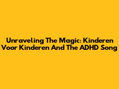 Unraveling The Magic: Kinderen Voor Kinderen And The ADHD Song