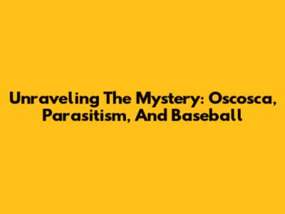 Unraveling The Mystery: Oscosca, Parasitism, And Baseball