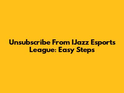 Unsubscribe From IJazz Esports League: Easy Steps