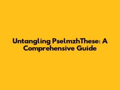 Untangling PselmzhThese: A Comprehensive Guide