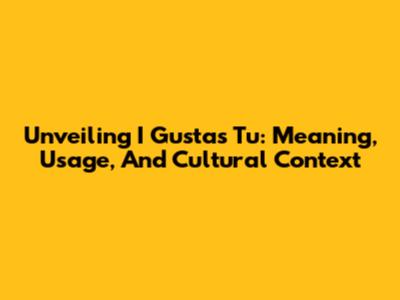 Unveiling "I Gustas Tu": Meaning, Usage, And Cultural Context